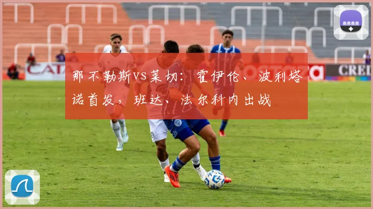 那不勒斯vs莱切：霍伊伦、波利塔诺首发，班达、法尔科内出战