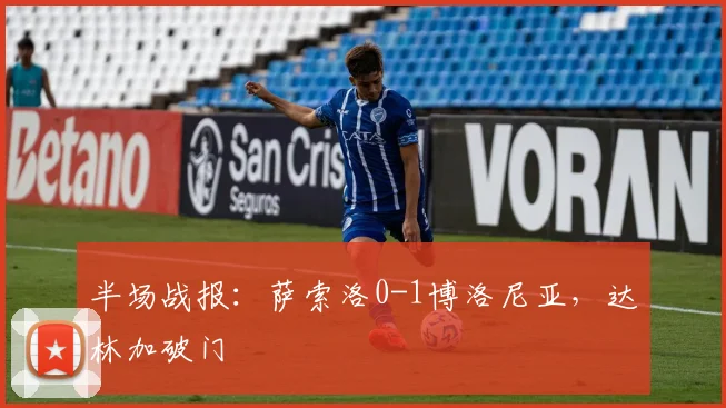 半场战报：萨索洛0-1博洛尼亚，达林加破门